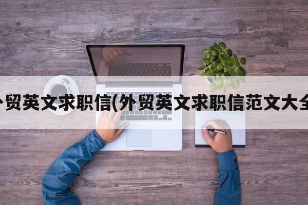 外贸英文求职信(外贸英文求职信范文大全)