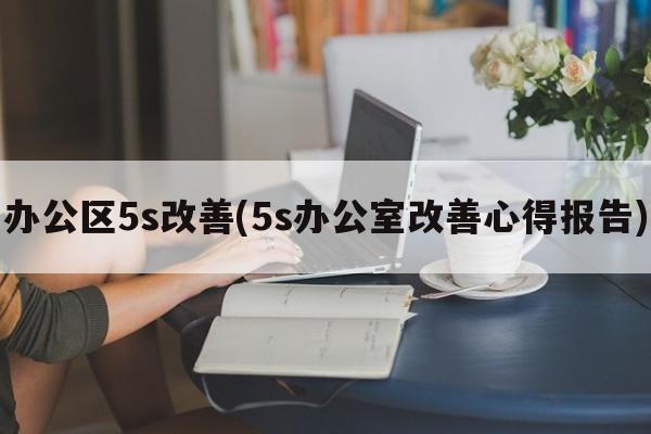 办公区5s改善(5s办公室改善心得报告)