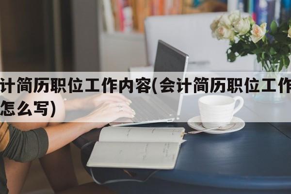 会计简历职位工作内容(会计简历职位工作内容怎么写)